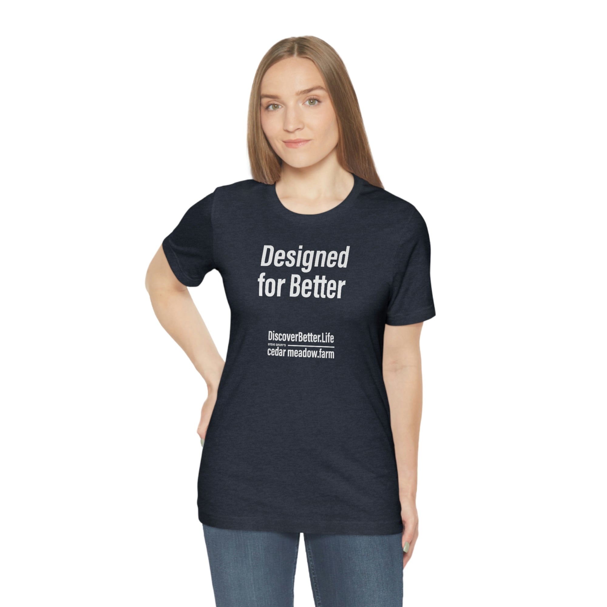 Designed for Better T-shirt-You know who you are. Feeling all the stresses, bumps and bruises of life, but pushing forward, because you know you're worth it. You're striving every day to make -Cedar Meadow Farm